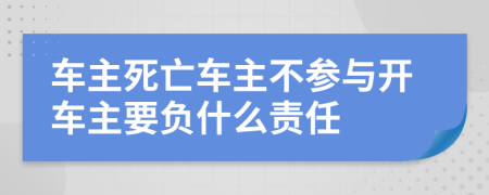 车主死亡车主不参与开车主要负什么责任