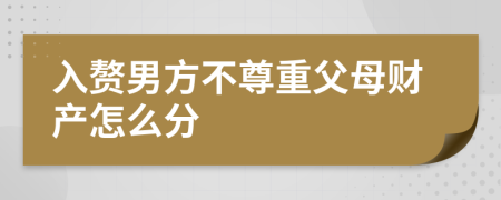 入赘男方不尊重父母财产怎么分