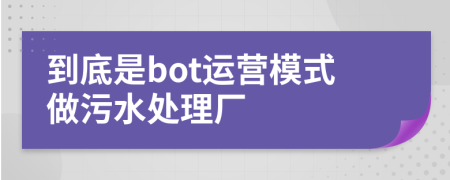 到底是bot运营模式做污水处理厂