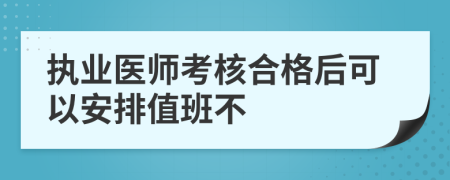 执业医师考核合格后可以安排值班不