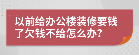 以前给办公楼装修要钱了欠钱不给怎么办？