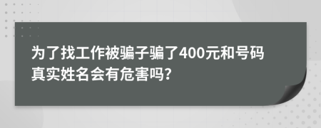 为了找工作被骗子骗了400元和号码真实姓名会有危害吗？
