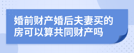 婚前财产婚后夫妻买的房可以算共同财产吗