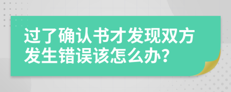 过了确认书才发现双方发生错误该怎么办？