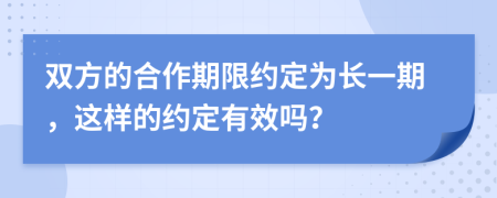 双方的合作期限约定为长一期，这样的约定有效吗？