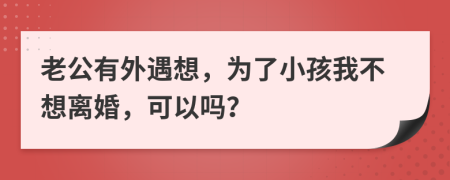 老公有外遇想，为了小孩我不想离婚，可以吗？