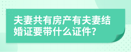 夫妻共有房产有夫妻结婚证要带什么证件？