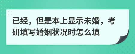 已经，但是本上显示未婚，考研填写婚姻状况时怎么填