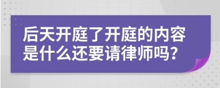 后天开庭了开庭的内容是什么还要请律师吗？