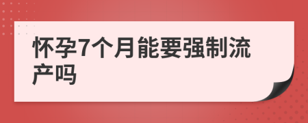 怀孕7个月能要强制流产吗