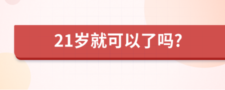 21岁就可以了吗?