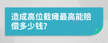 造成高位截瘫最高能赔偿多少钱？