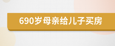 690岁母亲给儿子买房