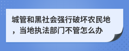 城管和黑社会强行破坏农民地，当地执法部门不管怎么办