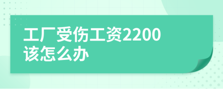 工厂受伤工资2200该怎么办