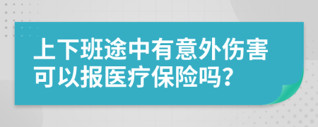 上下班途中有意外伤害可以报医疗保险吗？