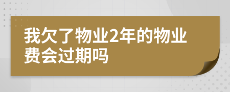 我欠了物业2年的物业费会过期吗