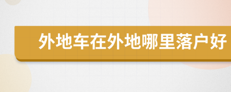 外地车在外地哪里落户好