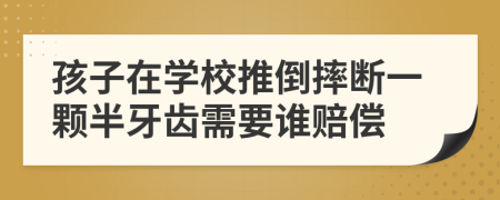 孩子在学校推倒摔断一颗半牙齿需要谁赔偿