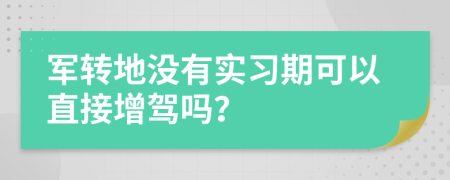 军转地没有实习期可以直接增驾吗？