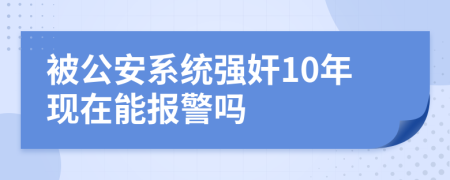 被公安系统强奸10年现在能报警吗