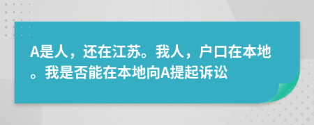 A是人，还在江苏。我人，户口在本地。我是否能在本地向A提起诉讼