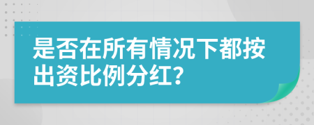 是否在所有情况下都按出资比例分红？