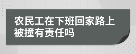 农民工在下班回家路上被撞有责任吗