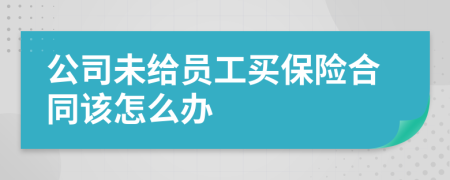 公司未给员工买保险合同该怎么办