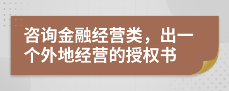 咨询金融经营类，出一个外地经营的授权书