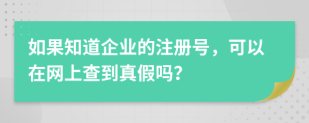 如果知道企业的注册号，可以在网上查到真假吗？