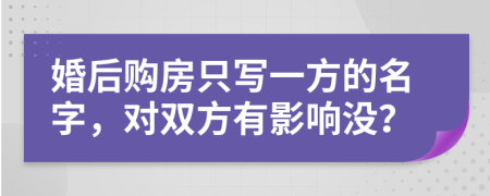 婚后购房只写一方的名字，对双方有影响没？