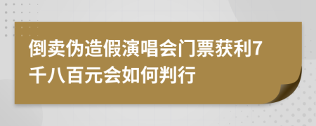 倒卖伪造假演唱会门票获利7千八百元会如何判行