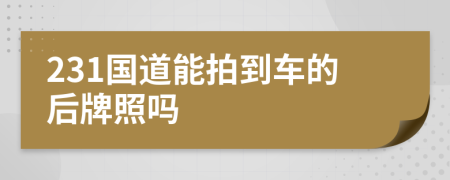 231国道能拍到车的后牌照吗