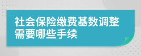 社会保险缴费基数调整需要哪些手续