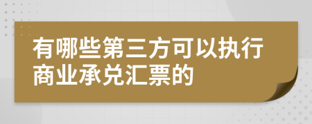 有哪些第三方可以执行商业承兑汇票的