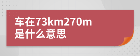 车在73km270m是什么意思