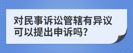 对民事诉讼管辖有异议可以提出申诉吗?