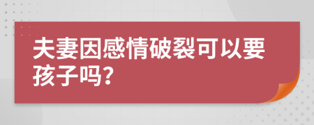 夫妻因感情破裂可以要孩子吗？