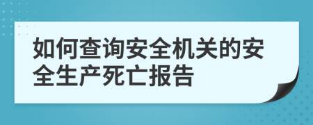 如何查询安全机关的安全生产死亡报告