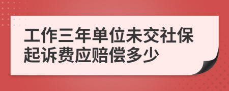 工作三年单位未交社保起诉费应赔偿多少