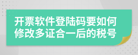 开票软件登陆码要如何修改多证合一后的税号