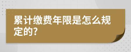 累计缴费年限是怎么规定的?