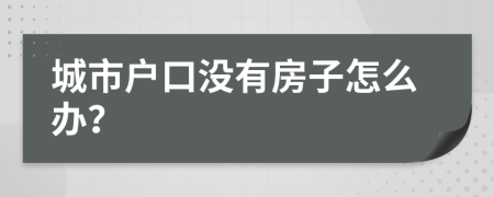 城市户口没有房子怎么办？
