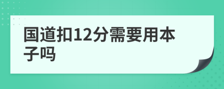 国道扣12分需要用本子吗