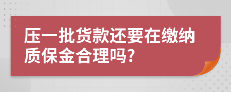 压一批货款还要在缴纳质保金合理吗?