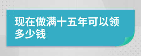 现在做满十五年可以领多少钱