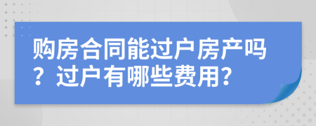 购房合同能过户房产吗？过户有哪些费用？