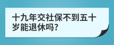 十九年交社保不到五十岁能退休吗?