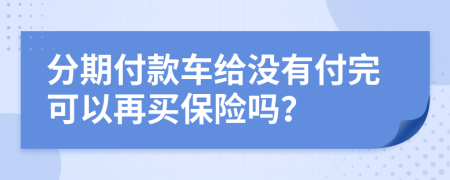 分期付款车给没有付完可以再买保险吗？